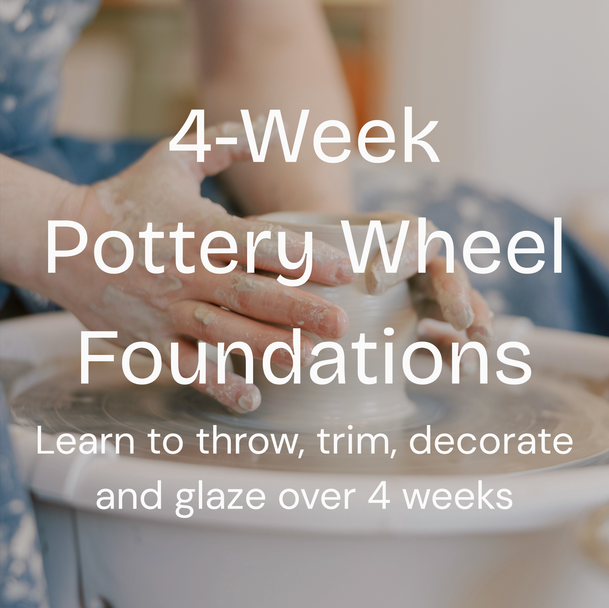 A person's hands shaping clay on a pottery wheel, with large white text overlaid reading '4-Week Pottery Wheel Foundations' and smaller text 'Create your own body of work from start to finish.'.