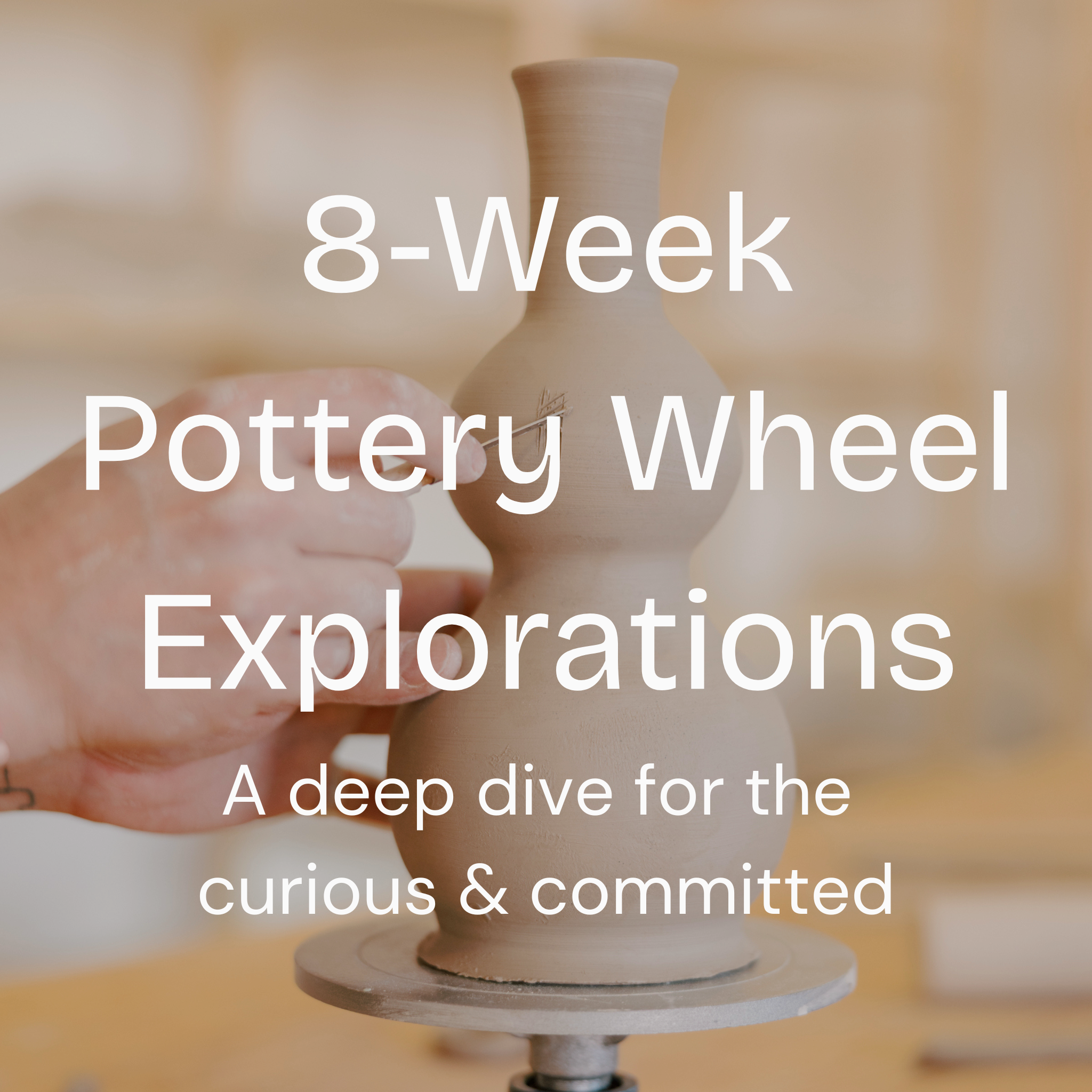"8-Week Pottery Wheel Explorations a deep dive for the curious & committed" text over a picture of a hand working on a wavy ceramic vase. 