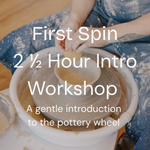 "First Spin 2 1/2 hour intro workshop a gentle introduction to the pottery wheel" text over a photo of hands working with clay on a pottery wheel with a yellow sponge.